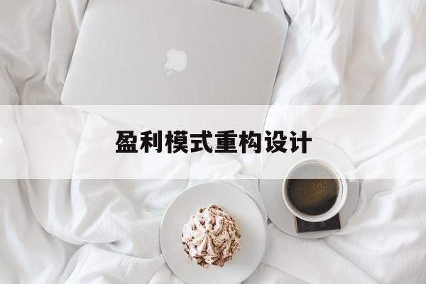 盈利模式重构设计(盈利模式重构设计方案)随州市